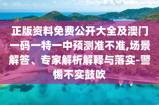 正版資料免費公開大全及澳門一碼一特一中預測準不準,場景解答、專家解析解釋與落實-警惕不實鼓吹
